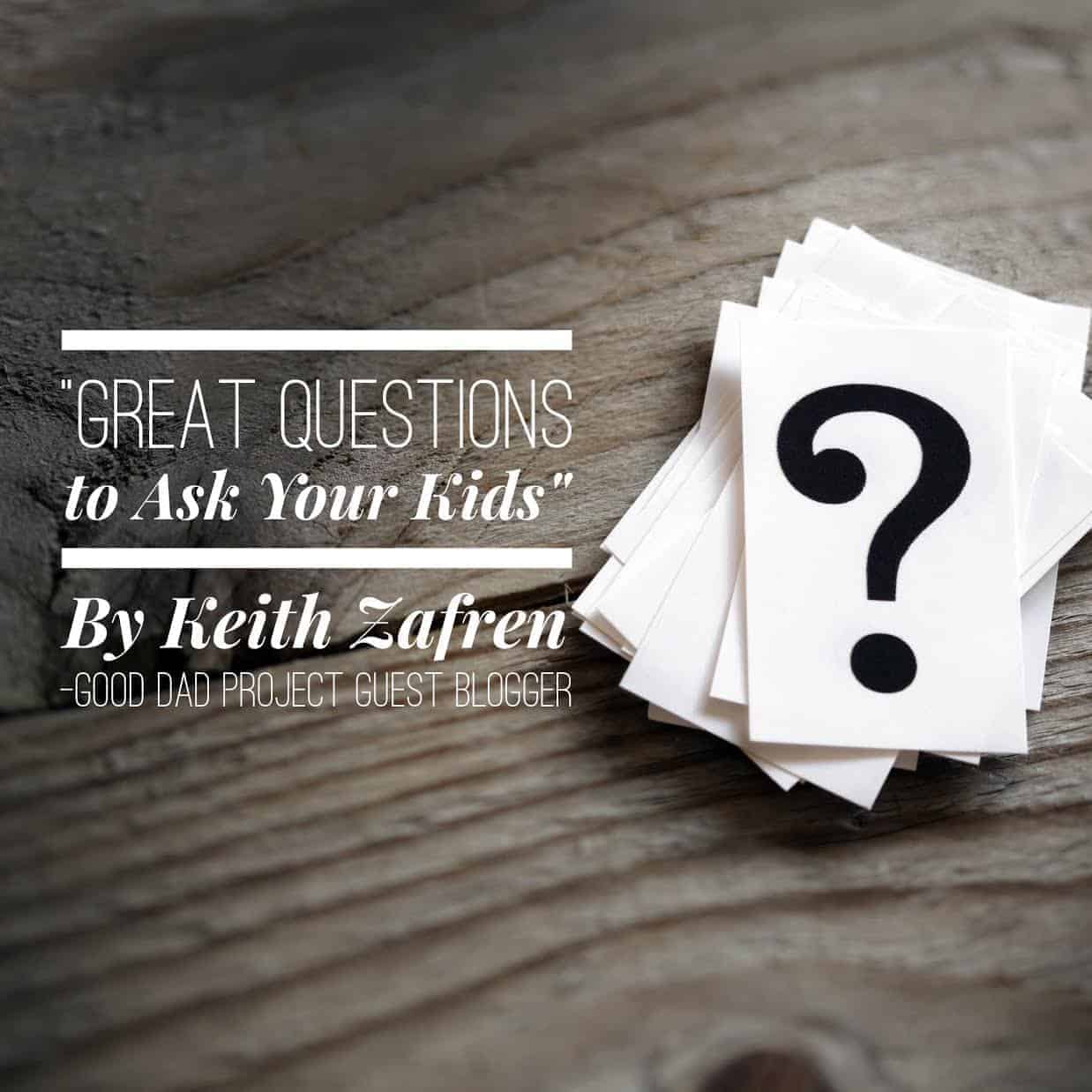 Great Questions To Ask Your Kids By Keith Zafren The Dad Edge