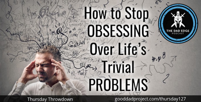 How to Stop Obsessing Over Life’s Trivial Problems