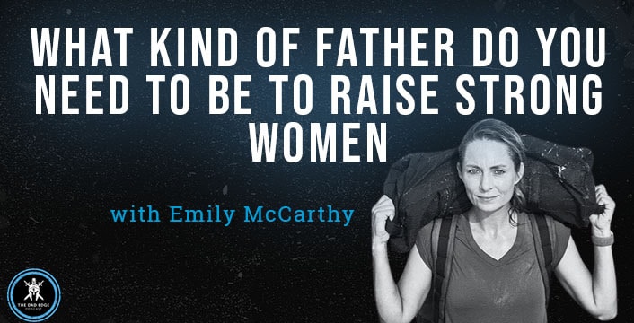 What Kind of Father Do You Need to Be to Raise Strong Women with Emily McCarthy