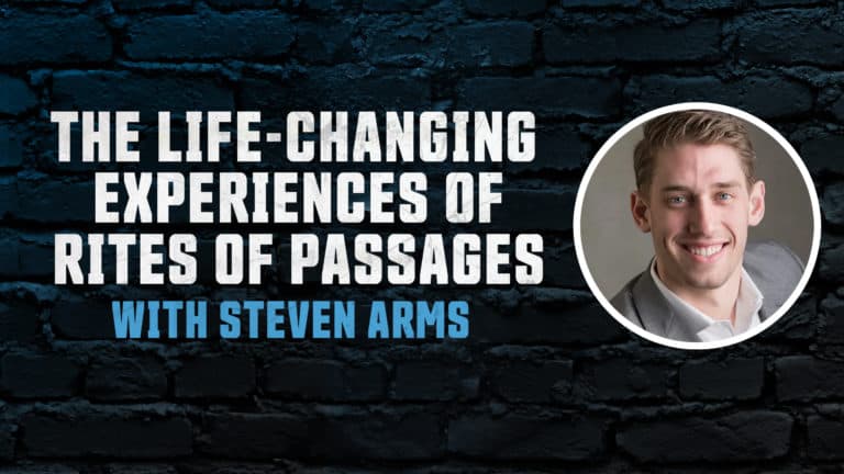 The Life-Changing Experiences of Rites of Passages with Steven Arms