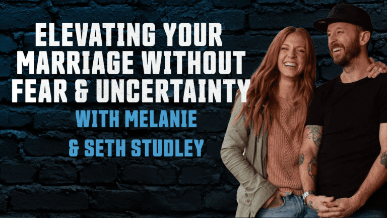 Elevating Your Marriage Without Fear & Uncertainty with Melanie and Seth Studley