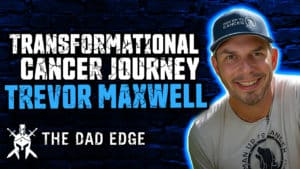 Trevor Maxwell talks about his transformational cancer journey with Larry Hagner on The Dad Edge Podcast