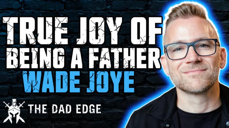 Wade Joye – Finding True Joy in Being a Father and Husband